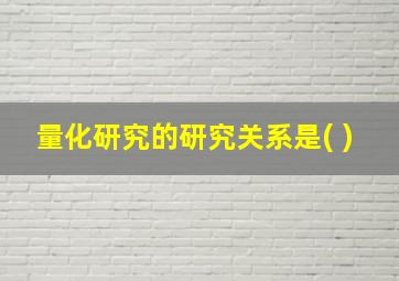 量化研究的研究关系是( )